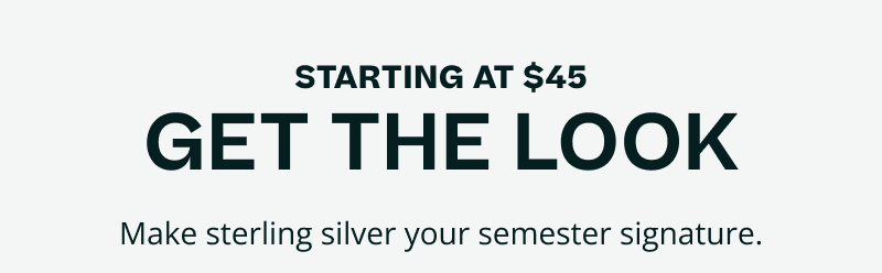 Starting at $45, get the look. Make sterling silver your semester signature.