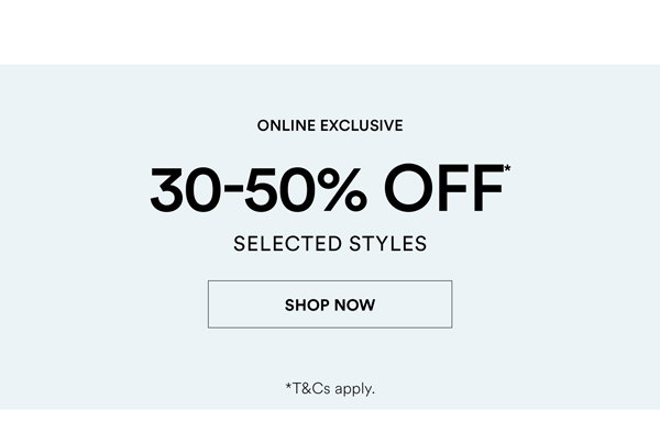 Shop 30-50% Off* Selected Styles
