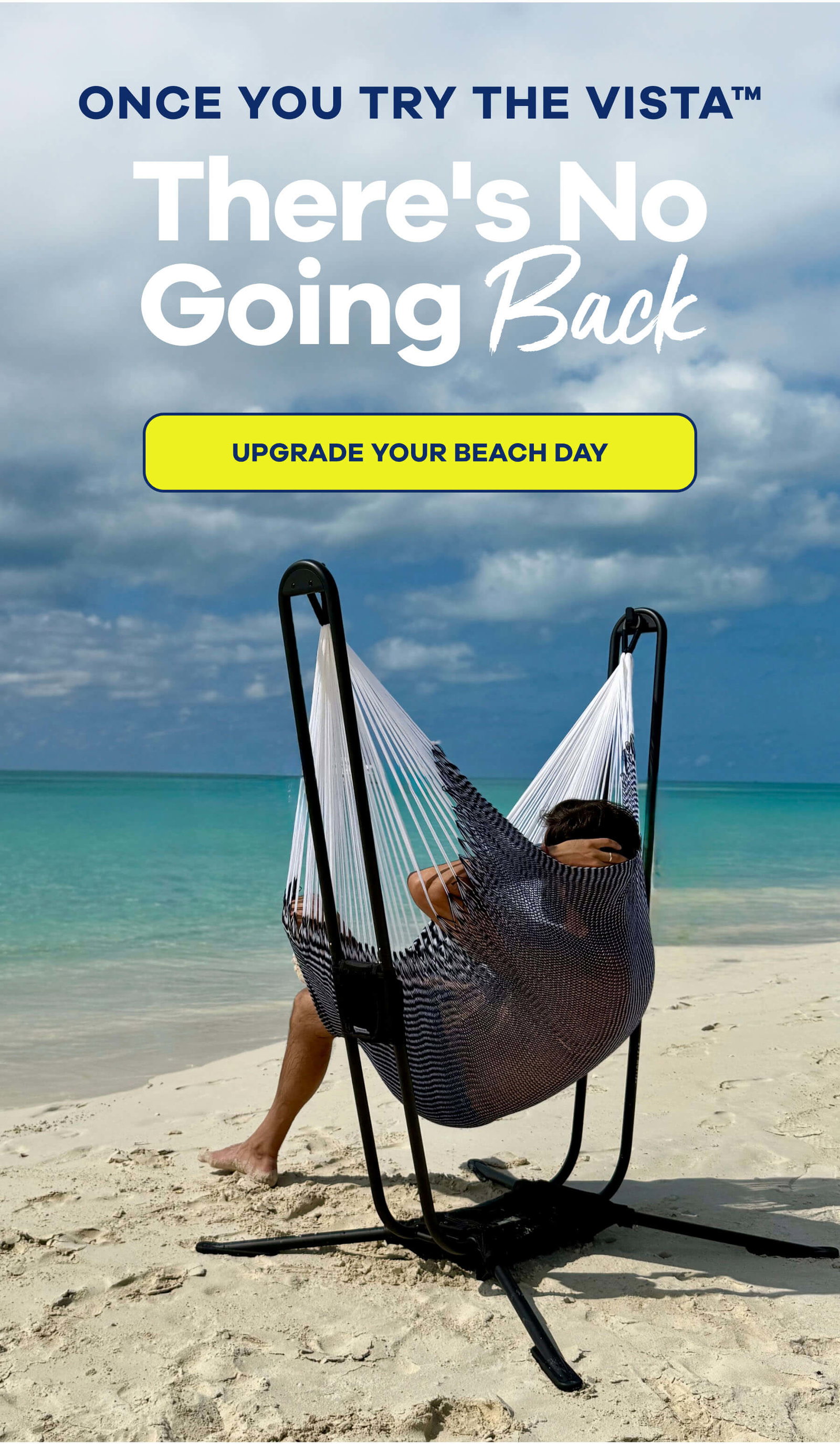 ONCE YOU TRY THE VISTA™ There's No Going Back UPGRADE YOUR BEACH DAY