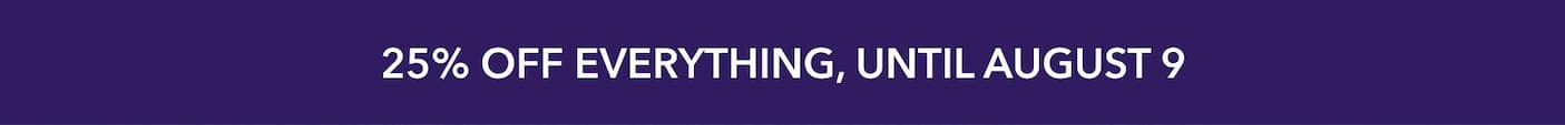  25% off everything, until August 9