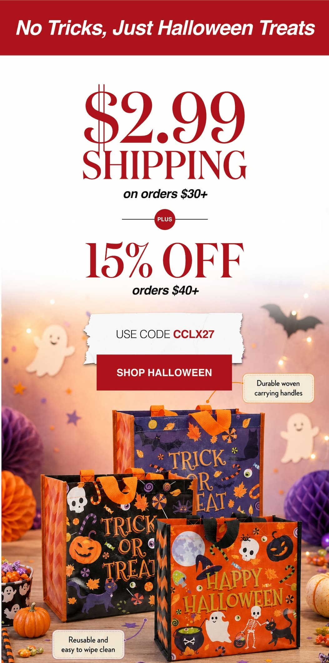 No Tricks, Just Halloween Treats $2.99 Shipping on orders $30+ Plus 15% Off orders $40+