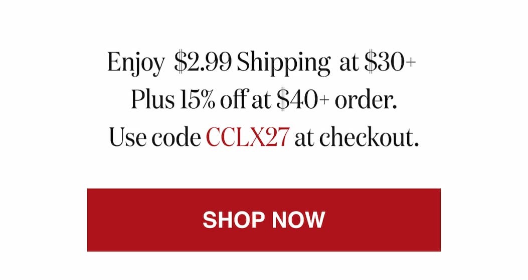 *At checkout, enter promo code CCLX27 to receive $2.99 Shipping at $30+ plus 15% off at $40+order.