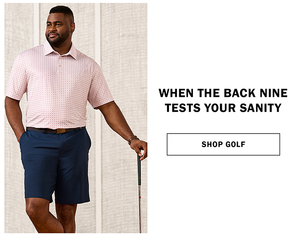 WHEN THE BACK NINE TESTS YOUR SANITY. SHOP GOLF