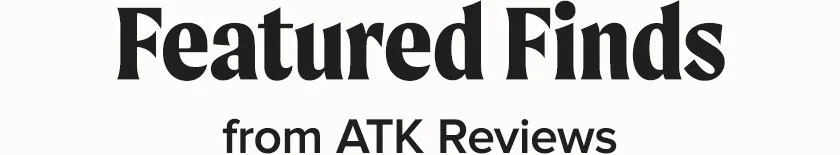 Featured Finds from ATK Reviews
