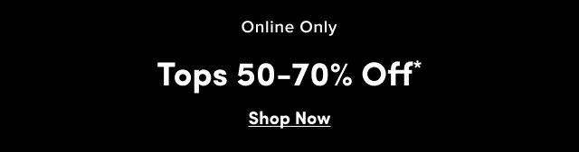 Online Only | Tops 50-70% Off* | Shop Now >