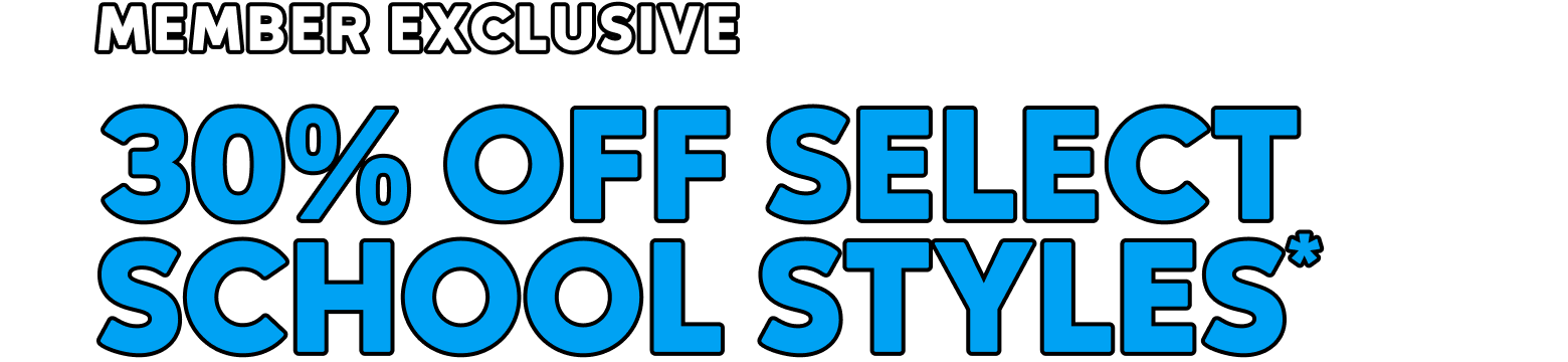 MEMBER EXCLUSIVE 30% OFF SELECT SCHOOL STYLES*