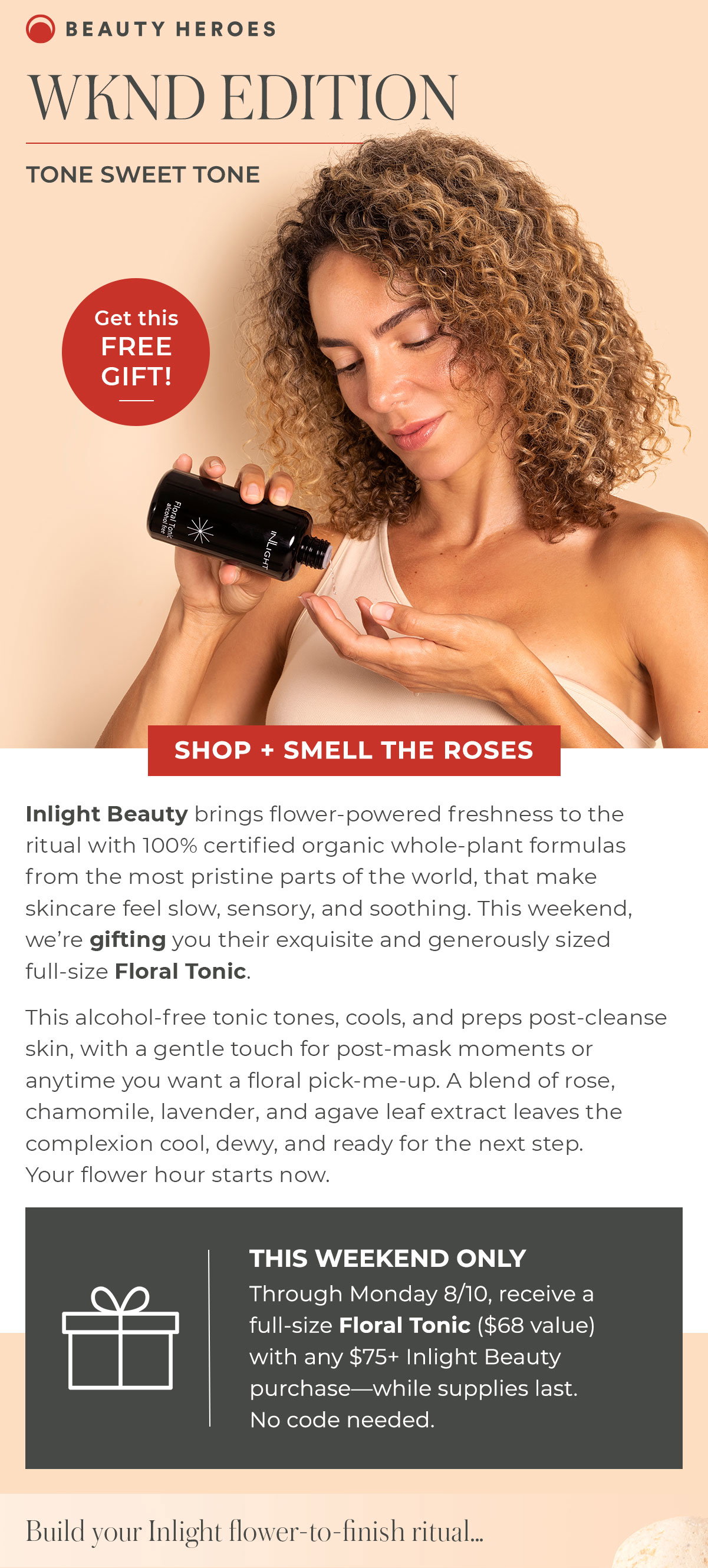 WKND Edition | Inlight Beauty brings flower-powered freshness to the ritual with 100% certified organic whole-plant formulas from the most pristine parts of the world, that make skincare feel slow, sensory, and soothing. This weekend, we’re gifting you their exquisite and generously sized full-size Floral Tonic. 
