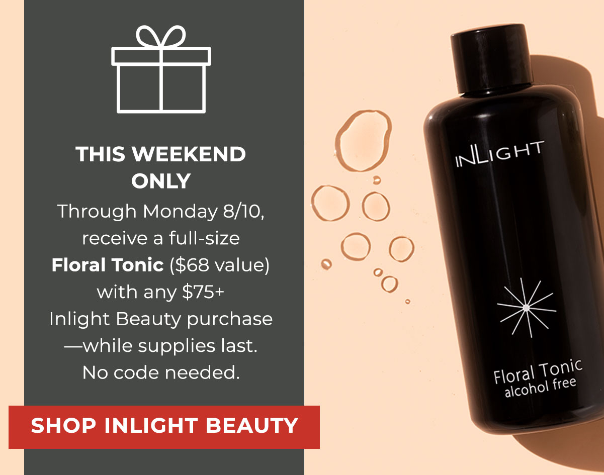 THIS WEEKEND ONLY | Through Monday 8/10, receive a full-size Floral Tonic ($68 value) with any $75+Inlight Beauty purchase—while supplies last. No code needed. 
