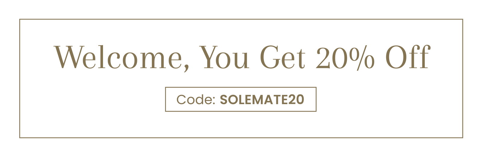 Welcome, You Get 20% Off | Code: SOLEMATE20