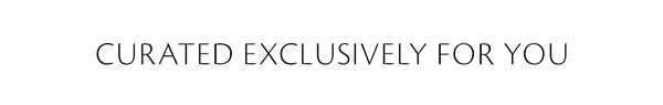 Curated exclusively for you.