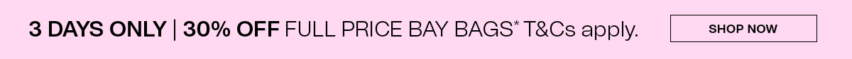 3 DAYS ONLY | 30% OFF FULL PRICE BAY BAGS* T&CS APPLY. SHOP NOW