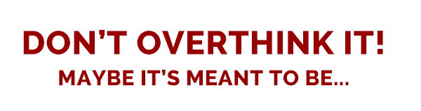 Don't overthink it! Maybe it's meant to be...
