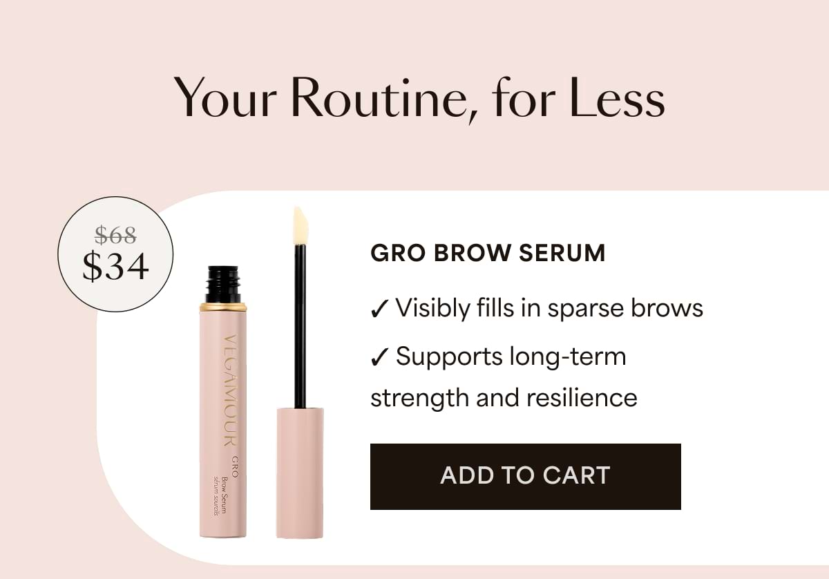 Your Routine, for Less. GRO Brow Serum $34 ✓ Visibly fills in sparse brows ✓ Supports long-term strength and resilience | Add to cart