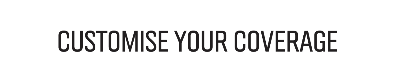 Customise Your Coverage.