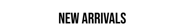 NEW ARRIVALS