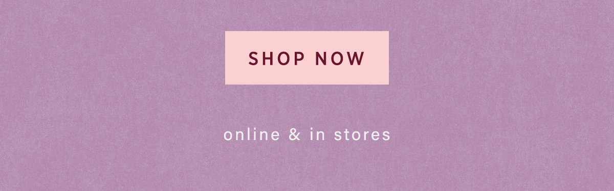 shop now, online and in stores