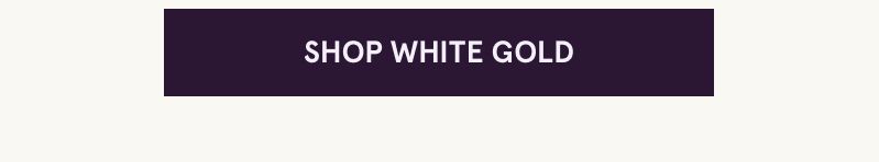 Click here to shop white gold