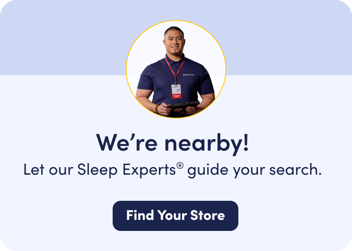 We're nearby! Let our Sleep Experts guide your search