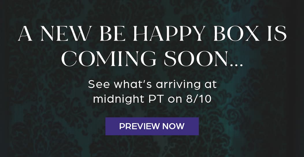 A new be happy box is arriving at midnight PT on 8/10. Preview now.