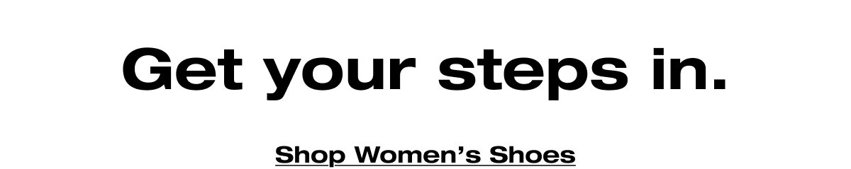 Get your steps in. Shop Women's Shoes
