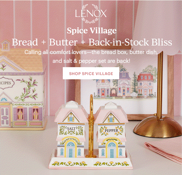 LENOX  Spice Village  Bread + Butter + Back-in-Stock Bliss  Calling all comfort lovers—the bread box, butter dish, and salt & pepper set are back!  [SHOP SPICE VILLAGE]