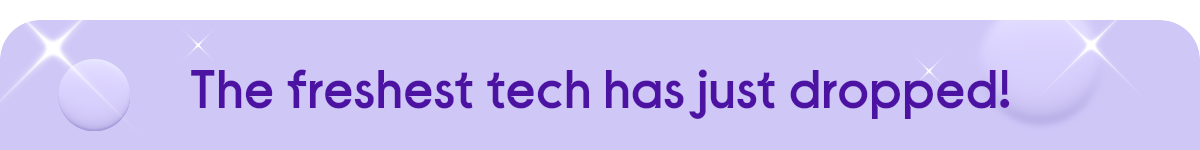 The freshest tech has just dropped!