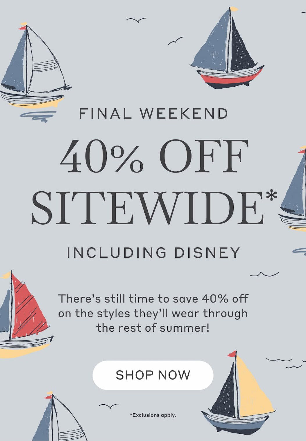 Friends & Family Sale 40% Off Sitewide* Including Disney! Shop the styles families come back for, season after season. Shop Now