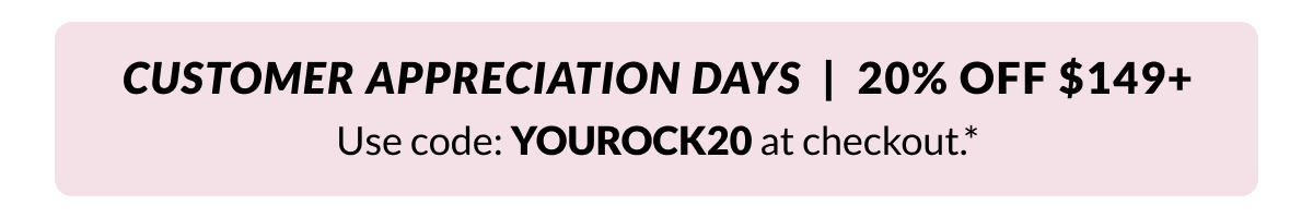 Customer Appreciation Days! 20% Off your order $149+* Use Code: YOUROCK20 