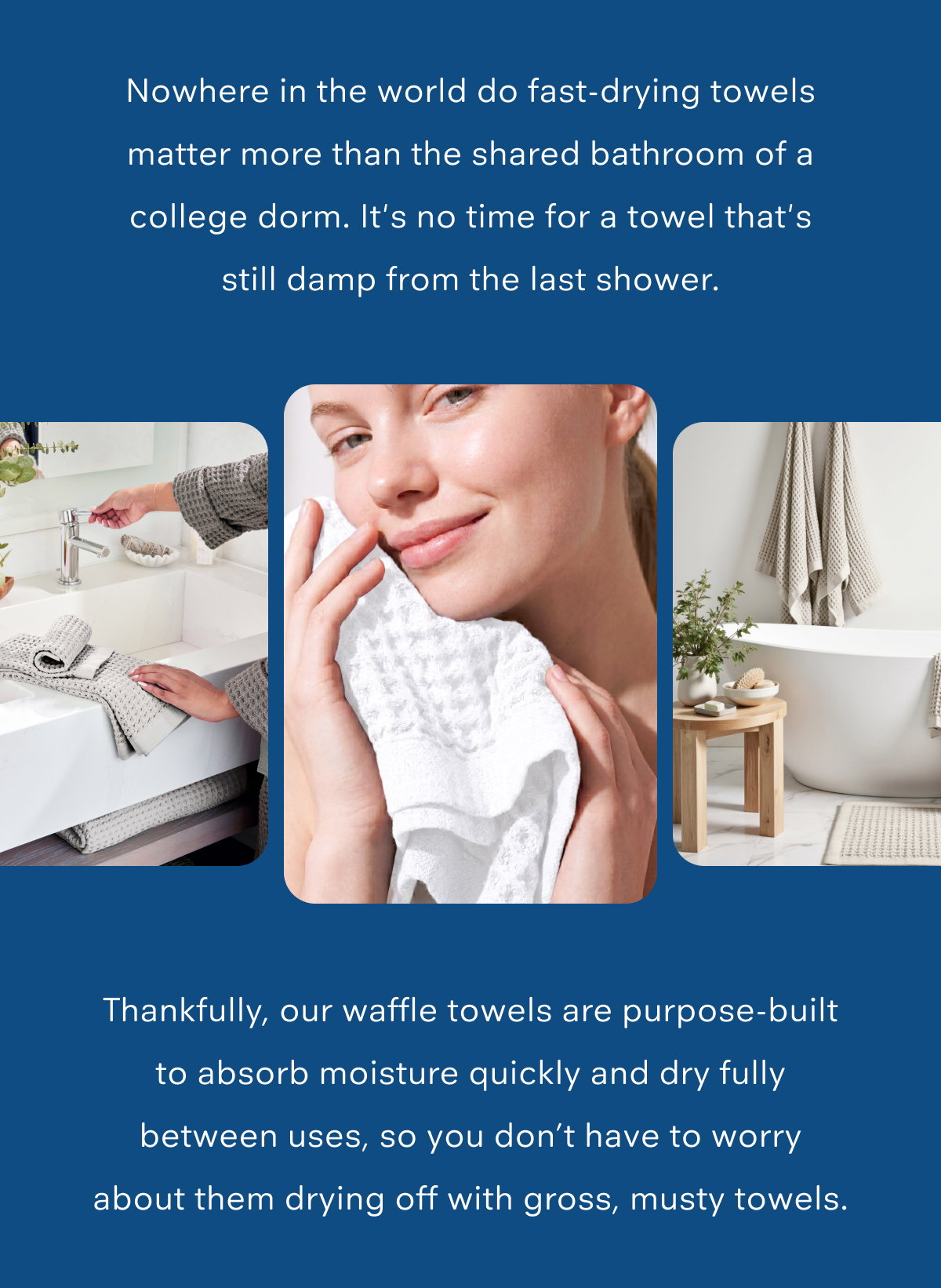 Nowhere in the world do fast-drying towels matter more than the shared bathroom of a college dorm. It's no time for a towel that's still damp from the last shower.