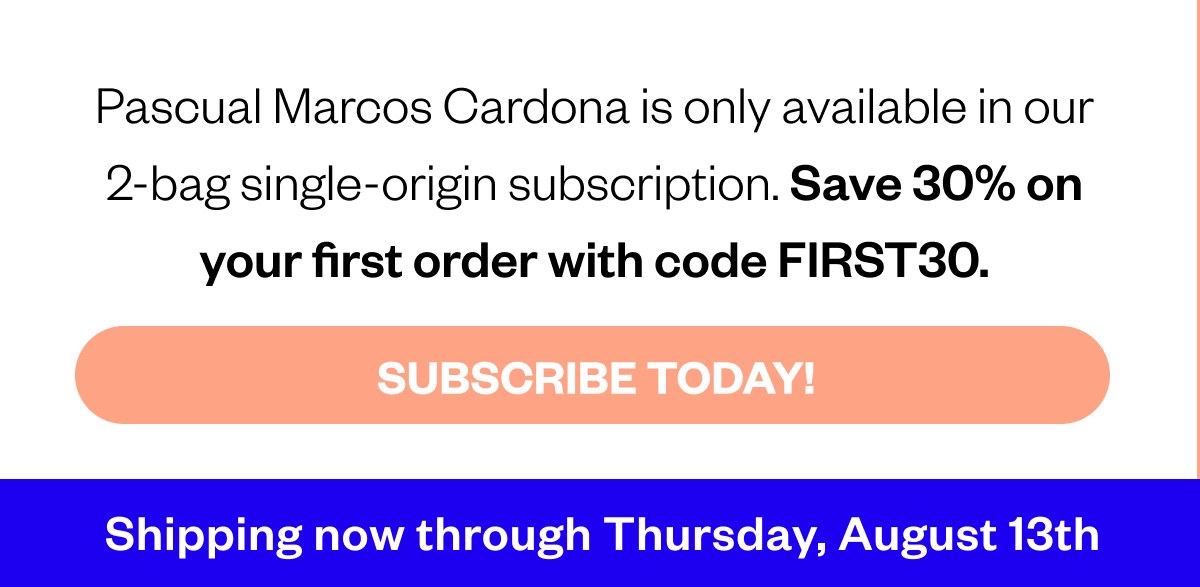 Pascual Marcos Cordona is only available in our 2-bag single-origin subscription. Save 30% on your first order with code FIRST30 CTA: Subscribe today! Shipping now through August 13th