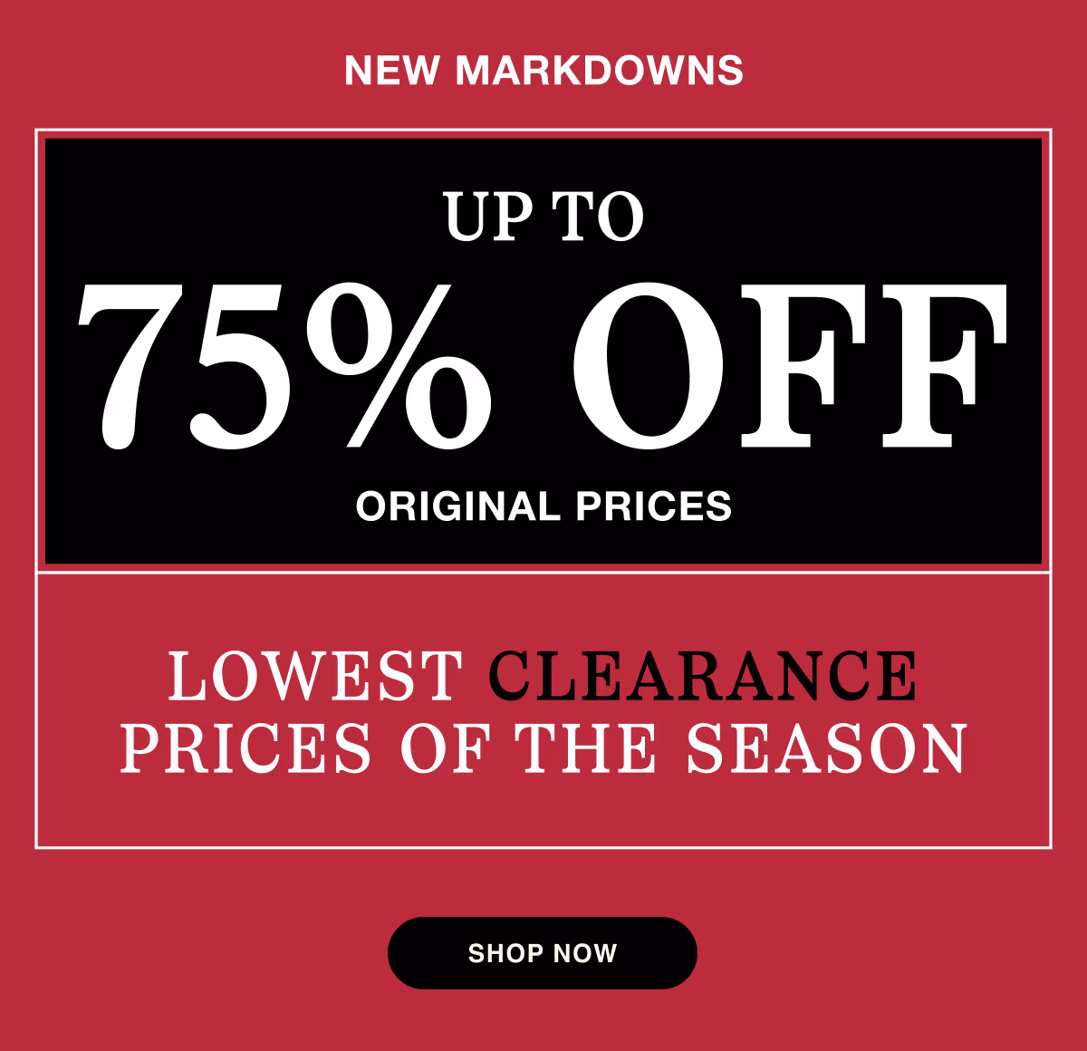 New Markdowns | Up to 75% OFF Original Prices | Lowest Clearance Prices of the Season | Shop Now