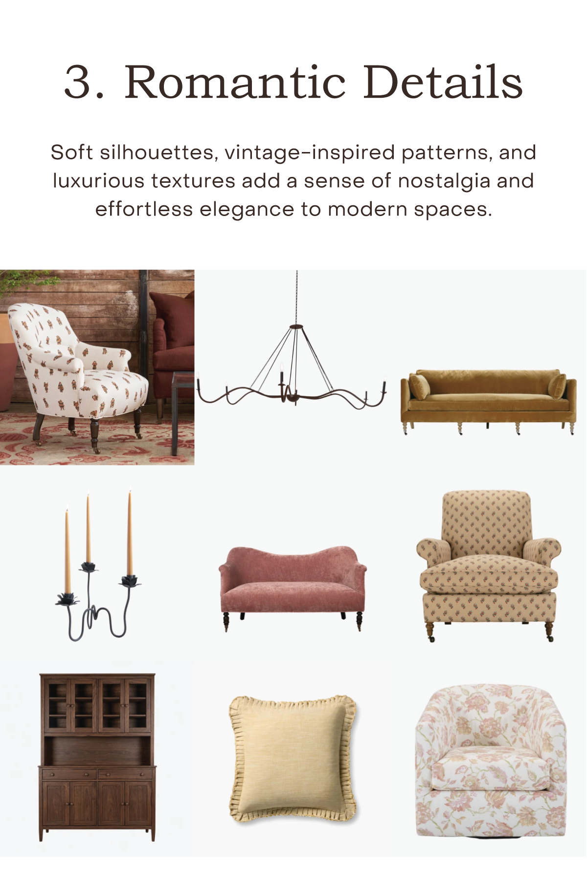 Romantic Details Soft silhouettes, vintage-inspired patterns, and luxurious textures add a sense of nostalgia and effortless elegance to modern spaces.