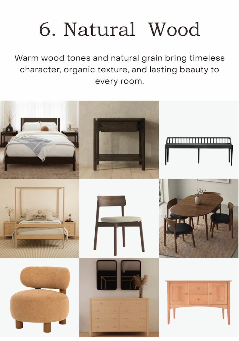 Natural Wood Warm wood tones and natural grain bring timeless character, organic texture, and lasting beauty to every room.