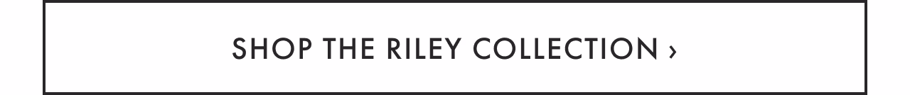 Shop the Riley Collection