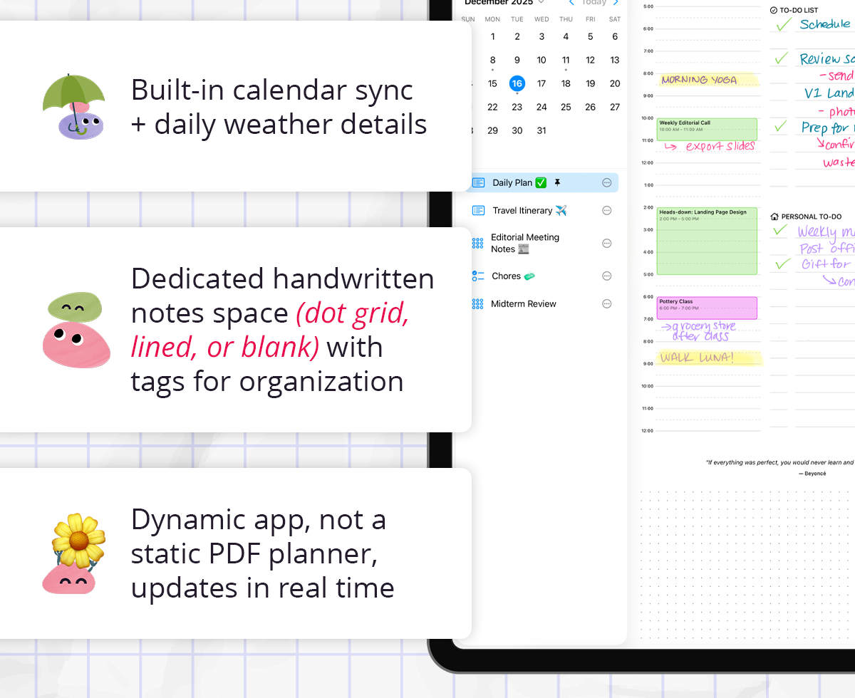 - Built-in calendar sync + daily weather details  - Dedicated handwritten notes space (dot grid, lined, or blank) with tags for organization  - Dynamic app, not a static PDF planner — updates in real time