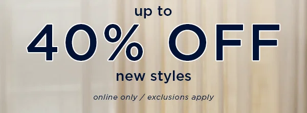 up to 40% off new styles / Online only / exclusions apply