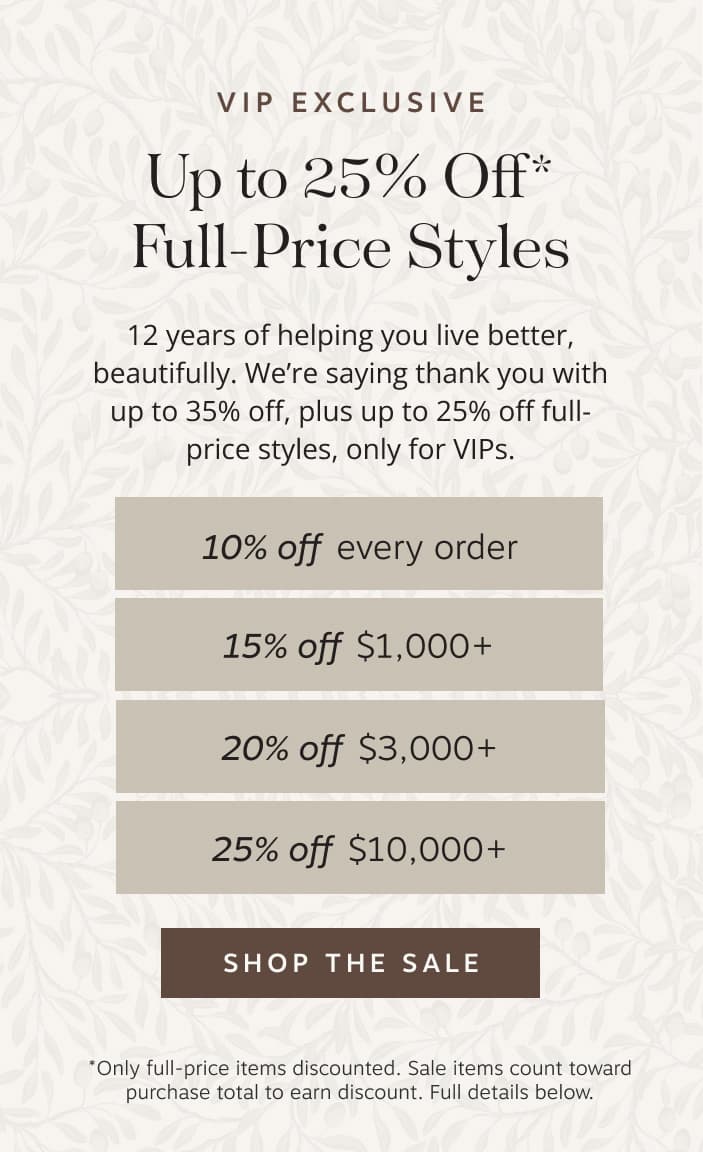VIP Exclusive Up to 25% Off* Full-Price Styles – 12 years of helping you live better, beautifully. | We’re saying thank you with up to 35% off, plus up to 25% off full-price styles, only for VIPs. | Shop The Sale