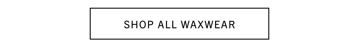 SHOP ALL WAXWEAR