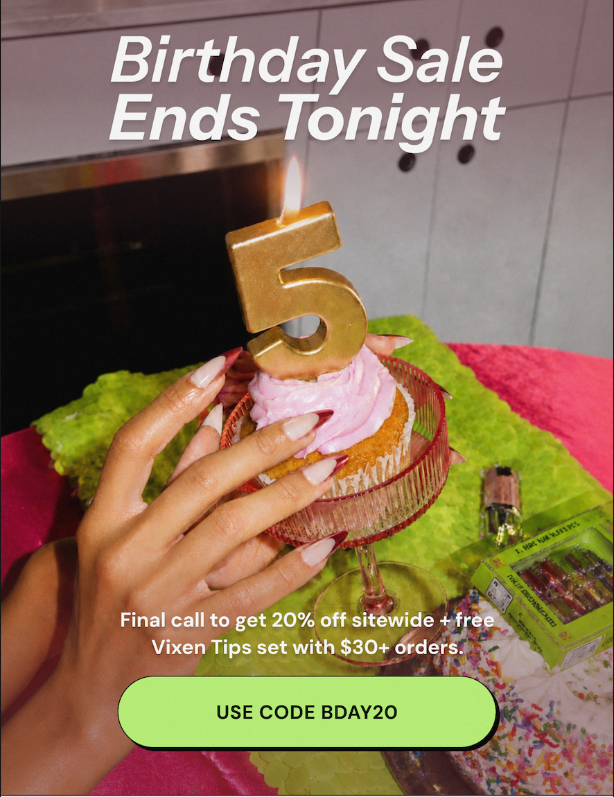 Birthday Sale Ends Tonight. Final call to get 20% off sitewide + free Vixen Stiletto set with $30+ orders. USE CODE BDAY20