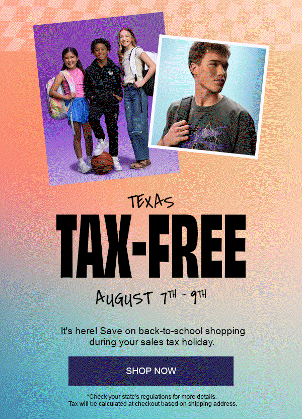 Texas Tax-Free August 7th - 9th. It's here! Save on back-to-school shopping during your sales tax holiday. Shop Now. *Check your state's regulations for more details. Tax will be calculated at checkout based on shipping address.