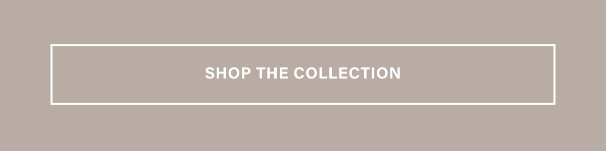 SHOP THE COLLECTION