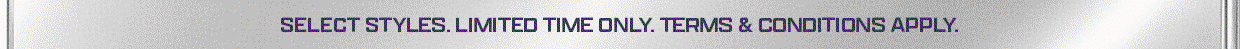 *Selected Styles For A Limited Time Only. Terms & Conditions Apply.
