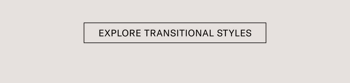 [EXPLORE TRANSITIONAL STYLES]