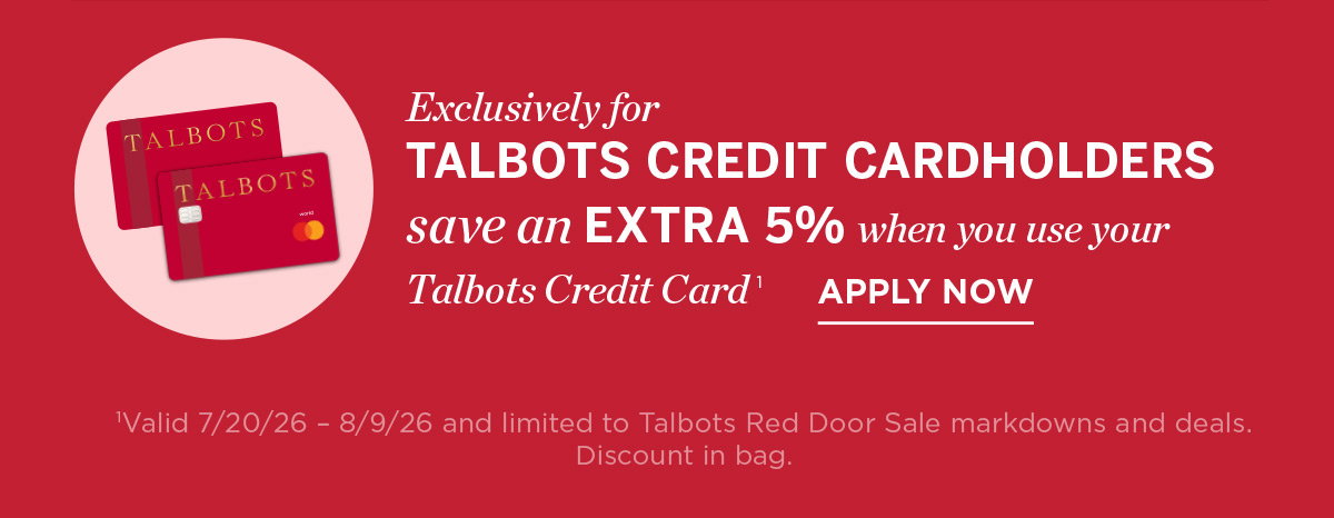 Exclusively For Talbots Credit Cardholders save an extra 5% when you use your Talbots credit card | Apply Now