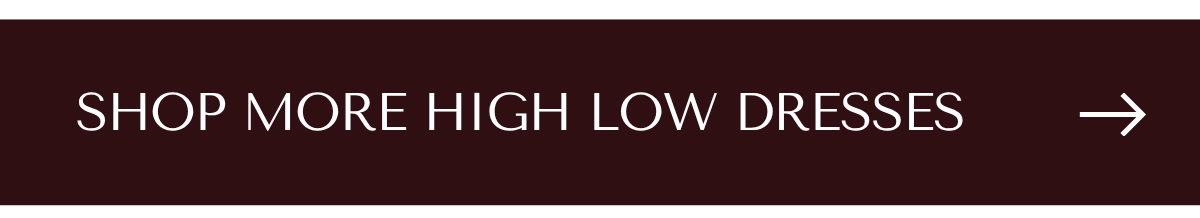 SHOP MORE HIGH LOW DRESSES