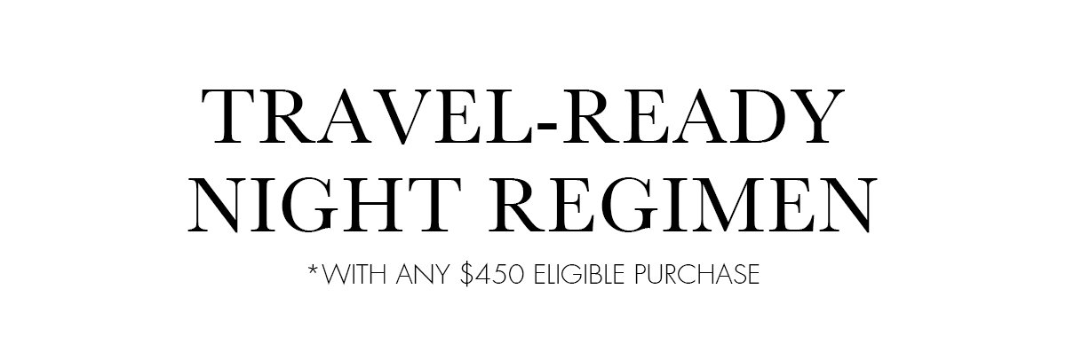 TRAVEL-READY NIGHT REGIMEN - WITH ANY $450 ELIGIBLE PURCHASE