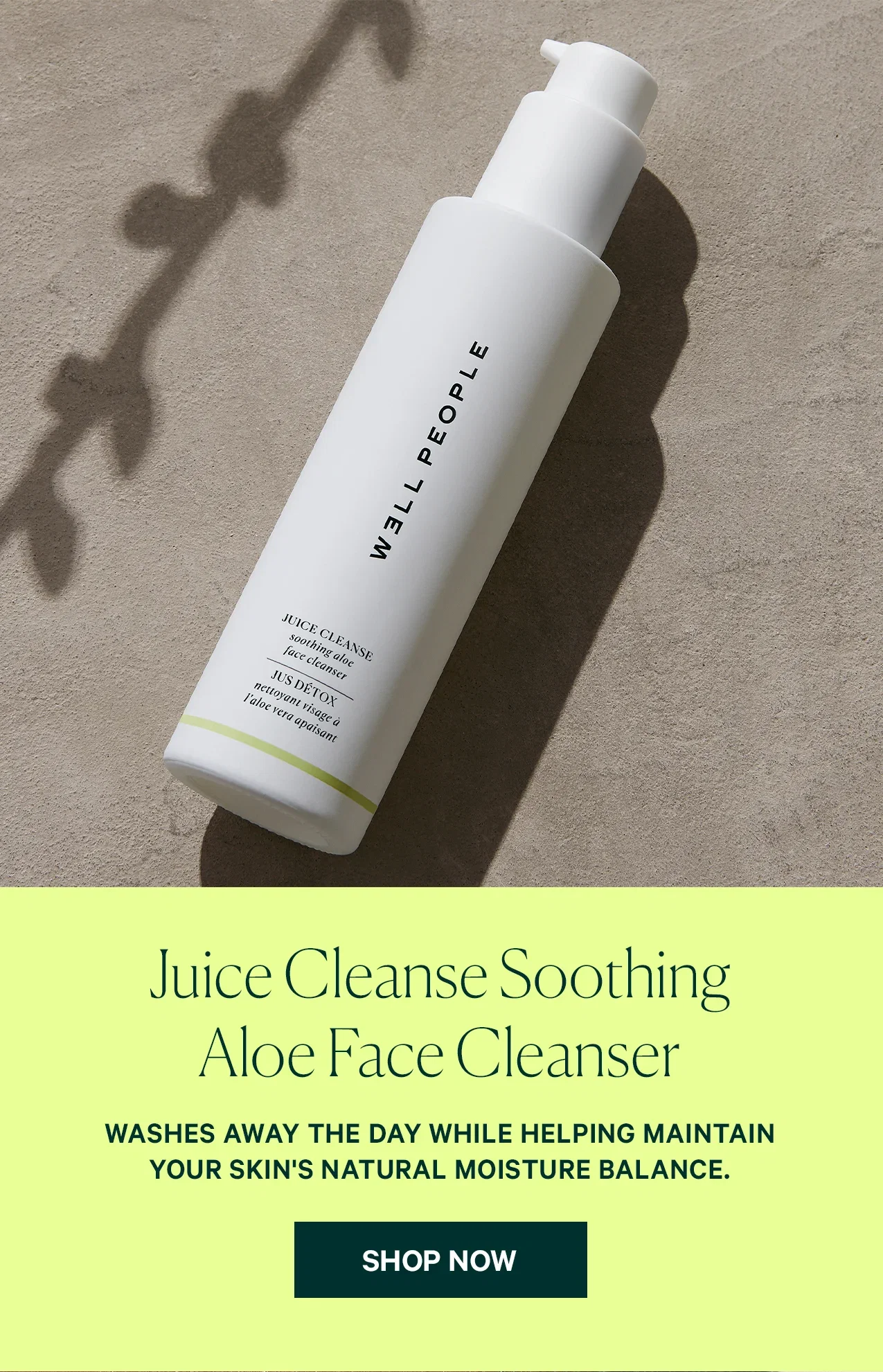 Juice Cleanse Soothing Aloe Face Cleanser  WASHES AWAY THE DAY WHILE HELPING MAINTAIN YOUR SKIN'S NATURAL MOISTURE BALANCE.  SHOP NOW