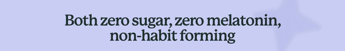 Both zero sugar, zero melatonin, non-habit forming
