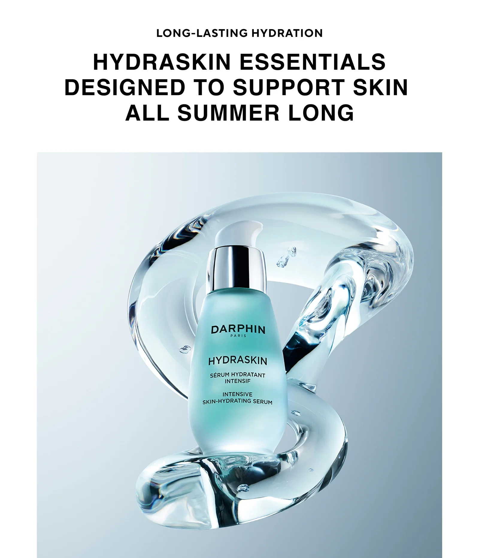 LONG-LASTING HYDRATION | HYDRASKIN ESSENTIALS
DESIGNED TO SUPPORT SKIN ALL SUMMER LONG