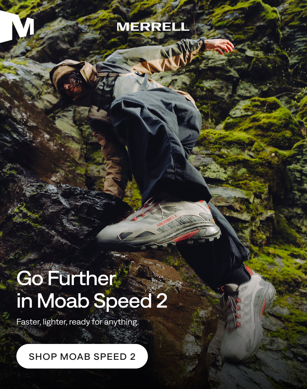 MERRELL. Go Further in Moab Speed 2. Faster, lighter, ready for anything. Shop Moab Speed 2